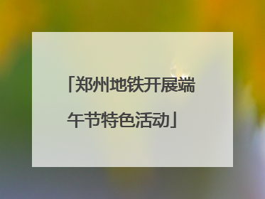 郑州地铁开展端午节特色活动