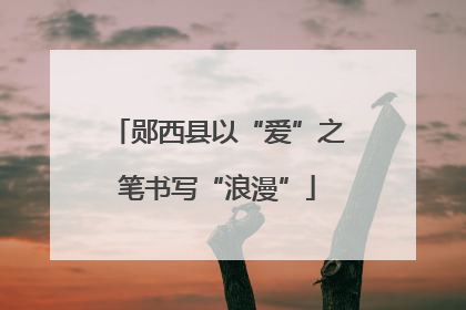 郧西县以“爱”之笔书写“浪漫”