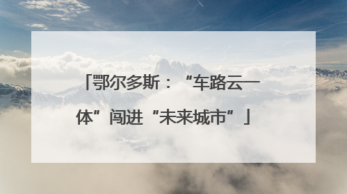 鄂尔多斯：“车路云一体”闯进“未来城市”