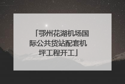 鄂州花湖机场国际公共货站配套机坪工程开工