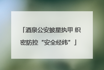 酒泉公安披星执甲 织密防控“安全经纬”