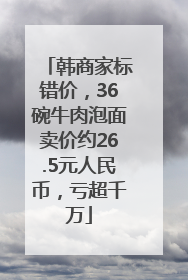 韩商家标错价，36碗牛肉泡面卖价约26.5元人民币，亏超千万