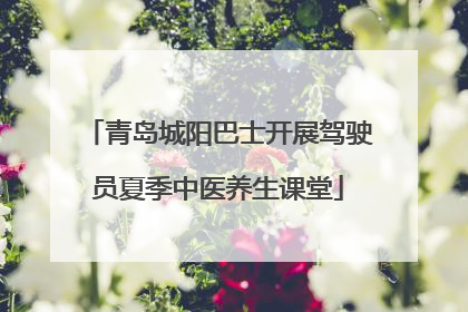 青岛城阳巴士开展驾驶员夏季中医养生课堂