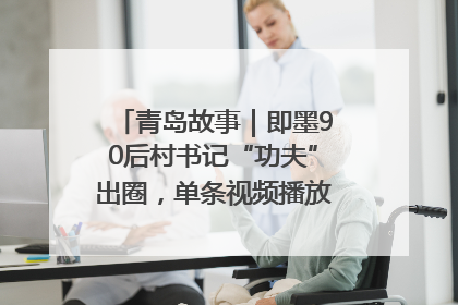 青岛故事｜即墨90后村书记“功夫”出圈，单条视频播放量过600万