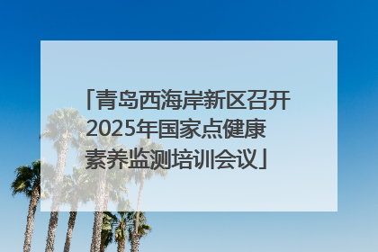 青岛西海岸新区召开2025年国家点健康素养监测培训会议
