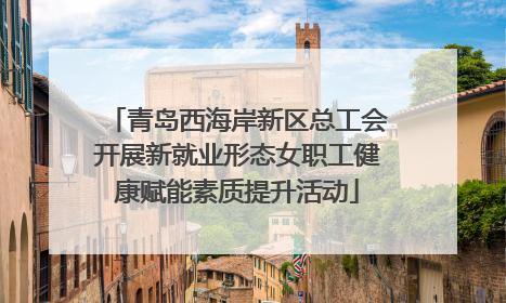 青岛西海岸新区总工会开展新就业形态女职工健康赋能素质提升活动