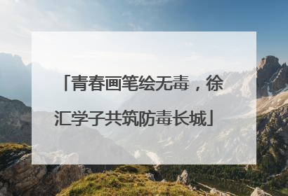 青春画笔绘无毒，徐汇学子共筑防毒长城