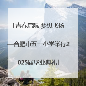 青春启航 梦想飞扬——合肥市五一小学举行2025届毕业典礼