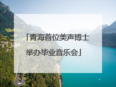 青海首位美声博士举办毕业音乐会