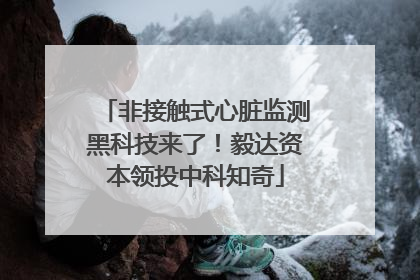 非接触式心脏监测黑科技来了！毅达资本领投中科知奇