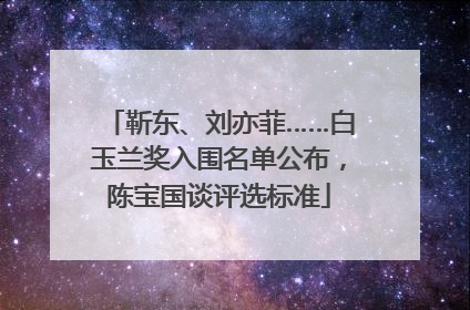 靳东、刘亦菲……白玉兰奖入围名单公布，陈宝国谈评选标准