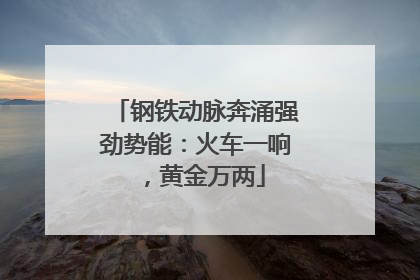 钢铁动脉奔涌强劲势能：火车一响，黄金万两