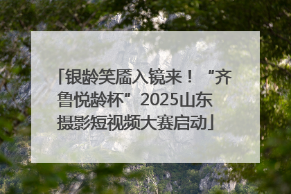 银龄笑靥入镜来！“齐鲁悦龄杯”2025山东摄影短视频大赛启动