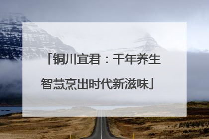 铜川宜君：千年养生智慧烹出时代新滋味