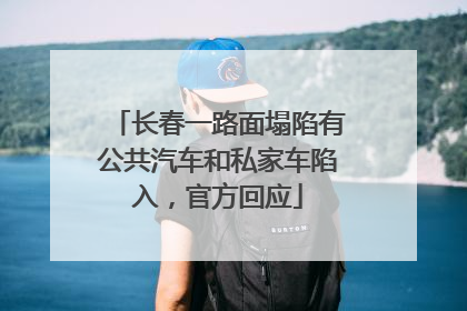 长春一路面塌陷有公共汽车和私家车陷入，官方回应