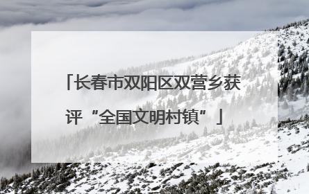 长春市双阳区双营乡获评“全国文明村镇”
