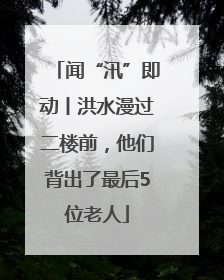 闻“汛”即动丨洪水漫过二楼前，他们背出了最后5位老人