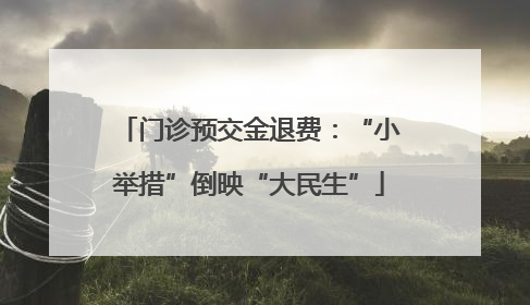 门诊预交金退费：“小举措”倒映“大民生”