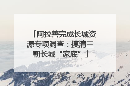 阿拉善完成长城资源专项调查：摸清三朝长城“家底”