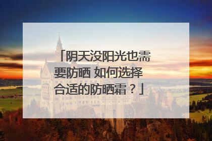 阴天没阳光也需要防晒 如何选择合适的防晒霜？