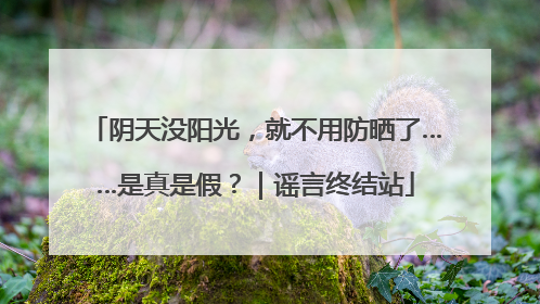 阴天没阳光，就不用防晒了……是真是假？｜谣言终结站