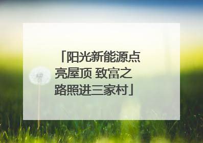 阳光新能源点亮屋顶 致富之路照进三家村