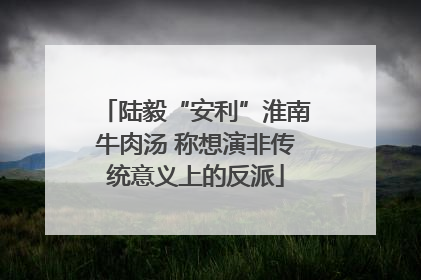 陆毅“安利”淮南牛肉汤 称想演非传统意义上的反派