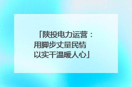 陕投电力运营：用脚步丈量民情 以实干温暖人心