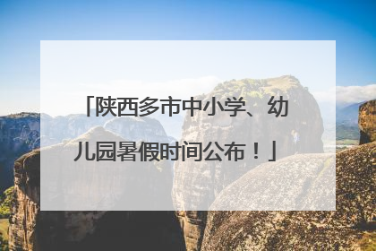 陕西多市中小学、幼儿园暑假时间公布！