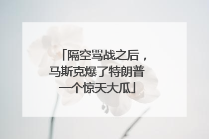 隔空骂战之后，马斯克爆了特朗普一个惊天大瓜