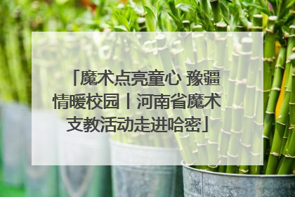 魔术点亮童心 豫疆情暖校园丨河南省魔术支教活动走进哈密