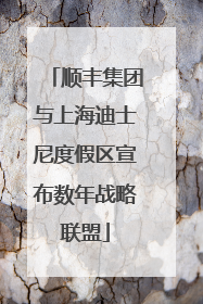 顺丰集团与上海迪士尼度假区宣布数年战略联盟
