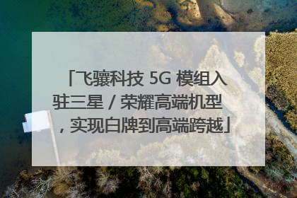 飞骧科技 5G 模组入驻三星 / 荣耀高端机型，实现白牌到高端跨越