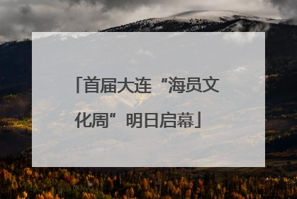 首届大连“海员文化周”明日启幕