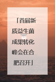 首届新质益生菌成果转化峰会在合肥召开