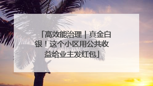 高效能治理｜真金白银！这个小区用公共收益给业主发红包