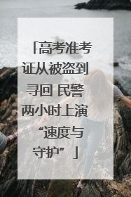 高考准考证从被盗到寻回 民警两小时上演 “速度与守护”