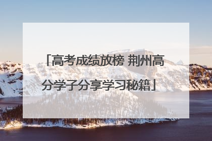 高考成绩放榜 荆州高分学子分享学习秘籍