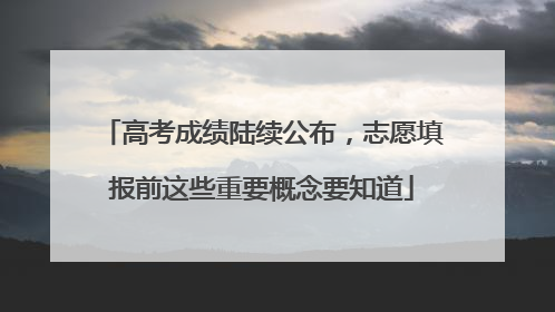 高考成绩陆续公布，志愿填报前这些重要概念要知道