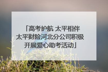 高考护航 太平相伴 太平财险河北分公司积极开展爱心助考活动