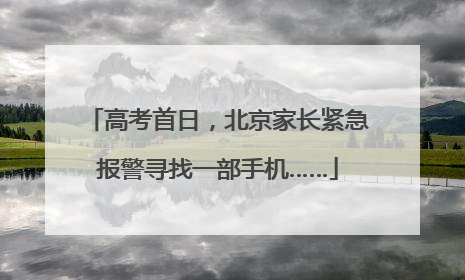 高考首日，北京家长紧急报警寻找一部手机……