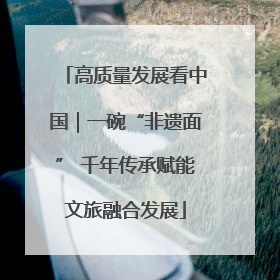 高质量发展看中国｜一碗“非遗面” 千年传承赋能文旅融合发展