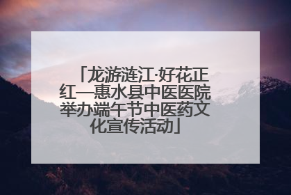 龙游涟江·好花正红—惠水县中医医院举办端午节中医药文化宣传活动