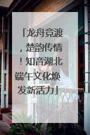 龙舟竞渡，楚韵传情！知音湖北端午文化焕发新活力