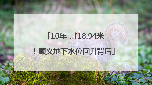 10年，↑18.94米！顺义地下水位回升背后