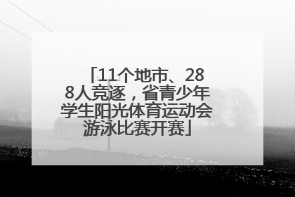 11个地市、288人竞逐，省青少年学生阳光体育运动会游泳比赛开赛