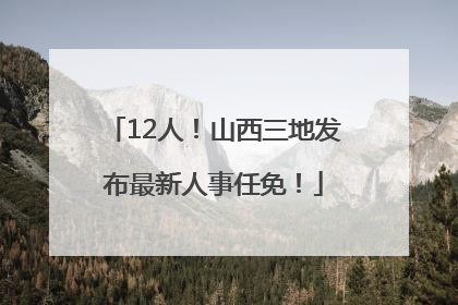 12人！山西三地发布最新人事任免！