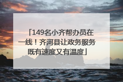149名小齐帮办员在一线！齐河县让政务服务既有速度又有温度