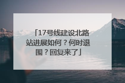 17号线建设北路站进展如何？何时退围？回复来了