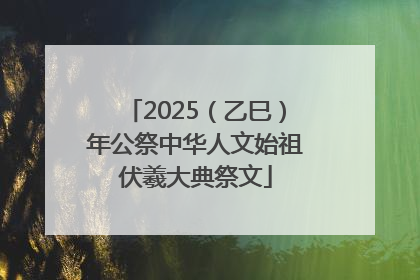 2025（乙巳）年公祭中华人文始祖伏羲大典祭文